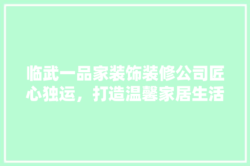 临武一品家装饰装修公司匠心独运，打造温馨家居生活