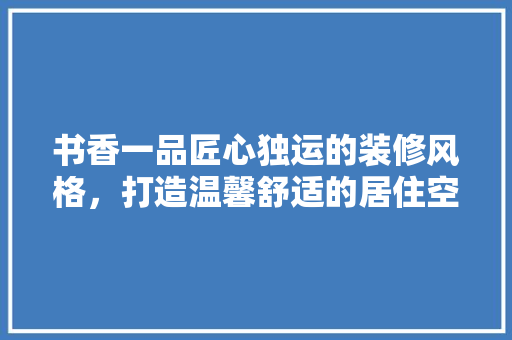 书香一品匠心独运的装修风格，打造温馨舒适的居住空间