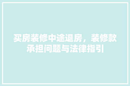 买房装修中途退房，装修款承担问题与法律指引