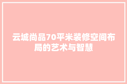 云城尚品70平米装修空间布局的艺术与智慧
