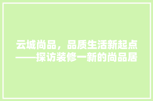 云城尚品，品质生活新起点——探访装修一新的尚品居所