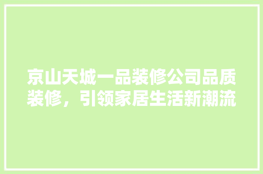 京山天城一品装修公司品质装修，引领家居生活新潮流
