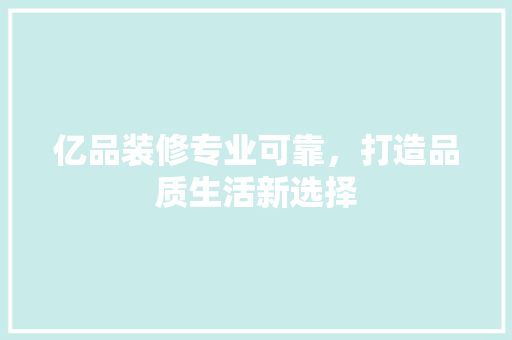 亿品装修专业可靠，打造品质生活新选择