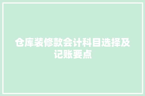 仓库装修款会计科目选择及记账要点