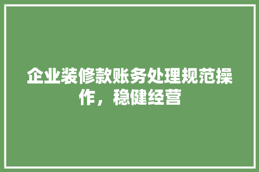 企业装修款账务处理规范操作，稳健经营