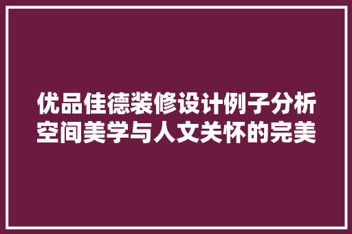 优品佳德装修设计例子分析空间美学与人文关怀的完美融合