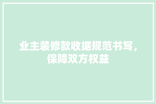 业主装修款收据规范书写，保障双方权益