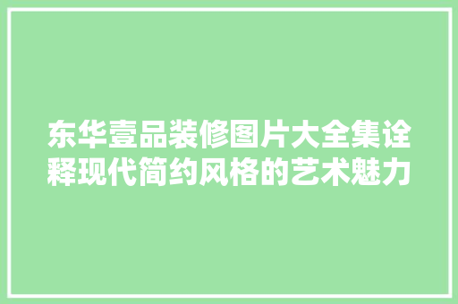 东华壹品装修图片大全集诠释现代简约风格的艺术魅力