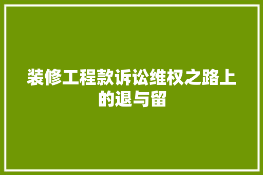 装修工程款诉讼维权之路上的退与留