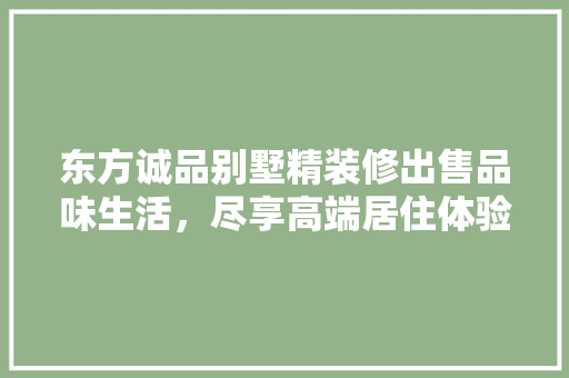 东方诚品别墅精装修出售品味生活，尽享高端居住体验