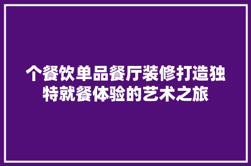 个餐饮单品餐厅装修打造独特就餐体验的艺术之旅