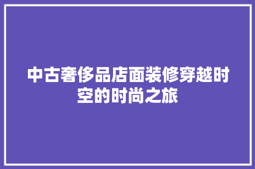 中古奢侈品店面装修穿越时空的时尚之旅