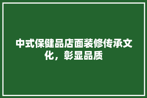 中式保健品店面装修传承文化，彰显品质