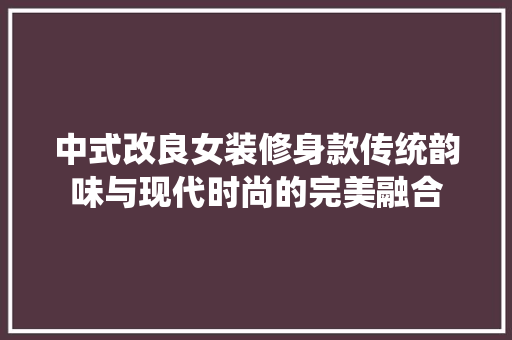 中式改良女装修身款传统韵味与现代时尚的完美融合