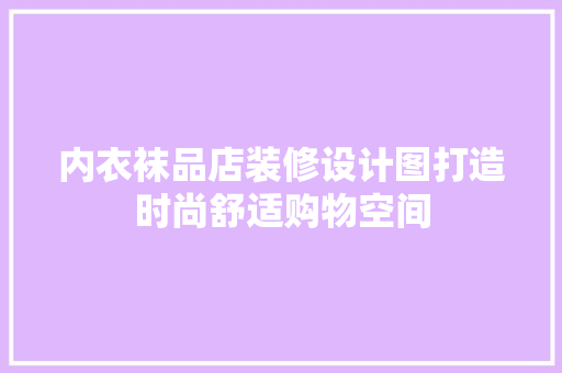 内衣袜品店装修设计图打造时尚舒适购物空间