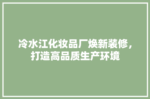 冷水江化妆品厂焕新装修，打造高品质生产环境