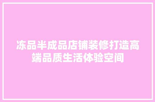 冻品半成品店铺装修打造高端品质生活体验空间