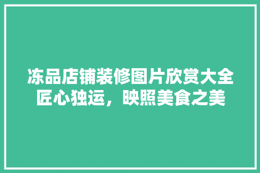 冻品店铺装修图片欣赏大全匠心独运，映照美食之美