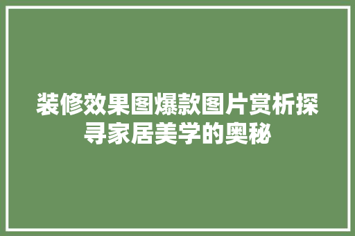 装修效果图爆款图片赏析探寻家居美学的奥秘