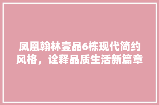 凤凰翰林壹品6栋现代简约风格，诠释品质生活新篇章