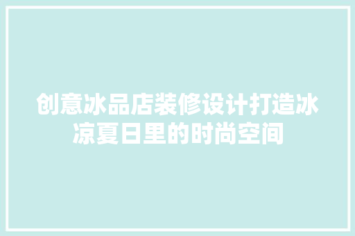 创意冰品店装修设计打造冰凉夏日里的时尚空间