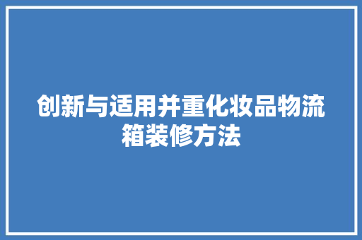 创新与适用并重化妆品物流箱装修方法