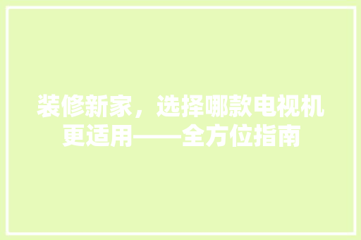 装修新家，选择哪款电视机更适用——全方位指南