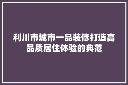 利川市城市一品装修打造高品质居住体验的典范