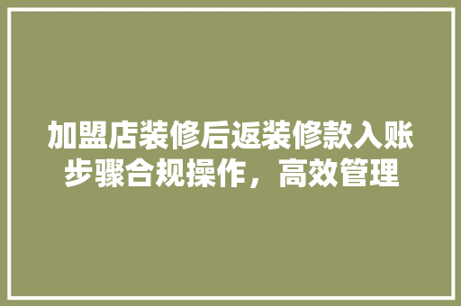 加盟店装修后返装修款入账步骤合规操作，高效管理