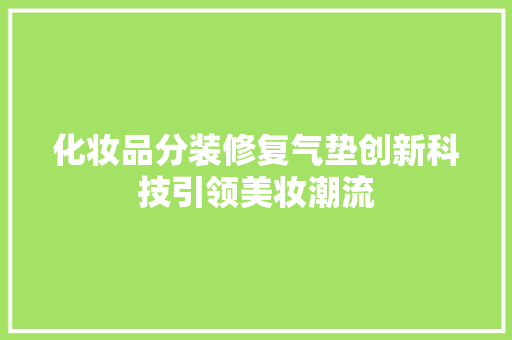 化妆品分装修复气垫创新科技引领美妆潮流