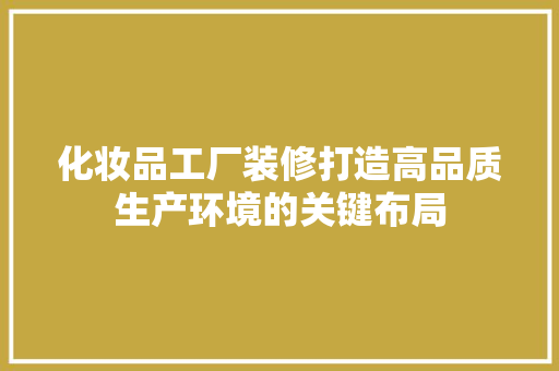 化妆品工厂装修打造高品质生产环境的关键布局