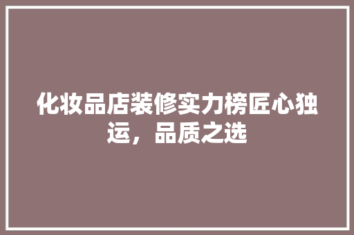 化妆品店装修实力榜匠心独运，品质之选