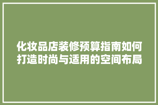 化妆品店装修预算指南如何打造时尚与适用的空间布局