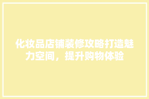 化妆品店铺装修攻略打造魅力空间，提升购物体验