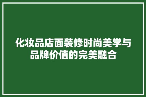 化妆品店面装修时尚美学与品牌价值的完美融合