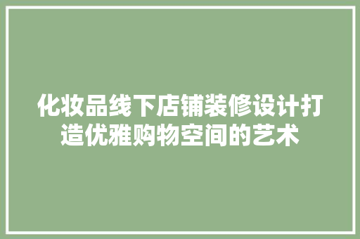 化妆品线下店铺装修设计打造优雅购物空间的艺术