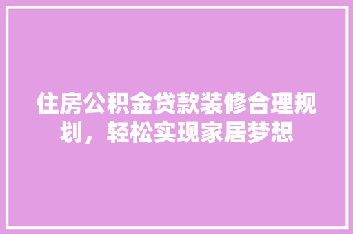 住房公积金贷款装修合理规划，轻松实现家居梦想