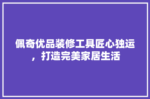 佩奇优品装修工具匠心独运，打造完美家居生活