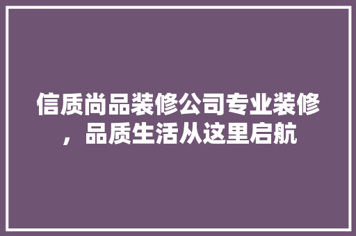 信质尚品装修公司专业装修，品质生活从这里启航