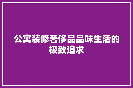 公寓装修奢侈品品味生活的极致追求