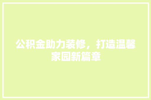 公积金助力装修，打造温馨家园新篇章