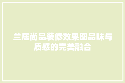 兰居尚品装修效果图品味与质感的完美融合