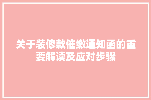 关于装修款催缴通知函的重要解读及应对步骤