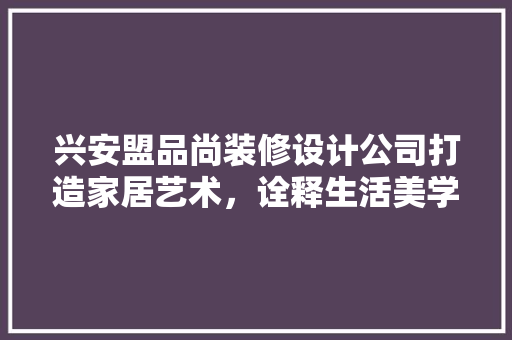 兴安盟品尚装修设计公司打造家居艺术，诠释生活美学
