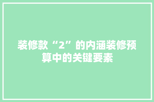 装修款“2”的内涵装修预算中的关键要素