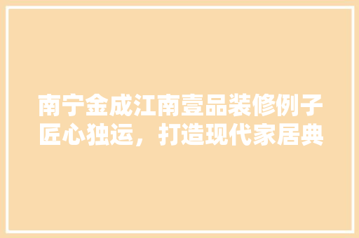 南宁金成江南壹品装修例子匠心独运，打造现代家居典范