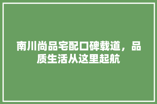 南川尚品宅配口碑载道，品质生活从这里起航