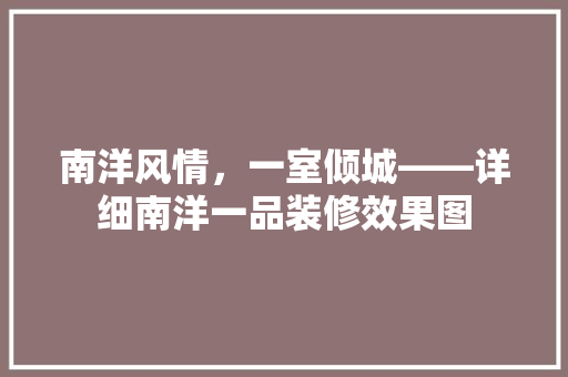 南洋风情，一室倾城——详细南洋一品装修效果图