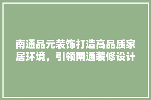 南通品元装饰打造高品质家居环境，引领南通装修设计新潮流