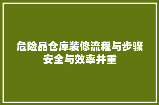 危险品仓库装修流程与步骤安全与效率并重